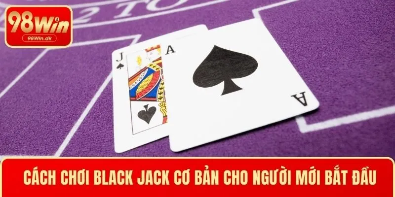 Cách chơi Black Jack cơ bản cho người mới bắt đầu